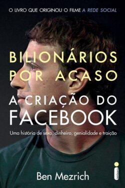 Bilionários Por Acaso – A Criação Do Facebook – Ben Mezrich