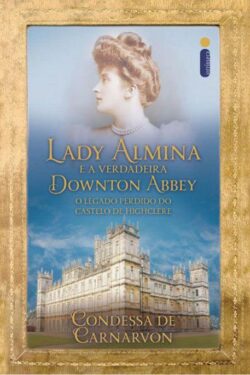 Download Lady Almina e a Verdadeira Downton Abbey Condessa de Carnarvon em ePUB mobi e PDF