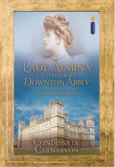 Download Lady Almina e a Verdadeira Downton Abbey Condessa de Carnarvon em ePUB mobi e PDF