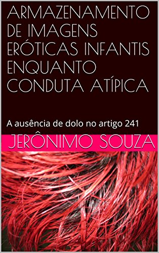 Baixar ARMAZENAMENTO DE IMAGENS ERTICAS INFANTIS ENQUANTO CONDUTA ATPICA A ausncia de dolo no artigo 241 Souza Jernimo em Pdf ePub e Mobi ou ler online