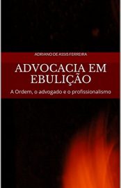 Baixar Advocacia em ebulicao A Ordem o advogado e o profissionalismo de Assis Ferreira Adriano em Pdf ePub e Mobi ou ler online