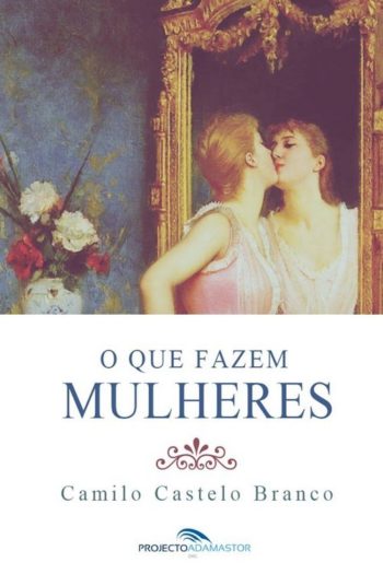 Baixar O Que Fazem Mulheres Camilo Castelo Branco em Pdf ePub e Mobi ou ler online